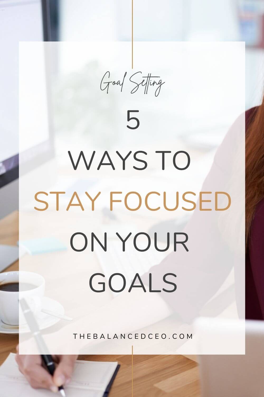 5 Ways to Stay Focused on Your Goals - The Balanced CEO